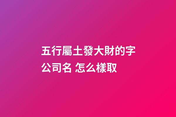 五行屬土發大財的字公司名 怎么樣取-第1張-公司起名-玄機派